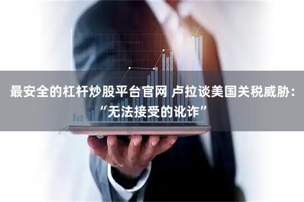 最安全的杠杆炒股平台官网 卢拉谈美国关税威胁：“无法接受的讹诈”