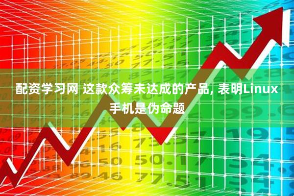 配资学习网 这款众筹未达成的产品, 表明Linux手机是伪命题