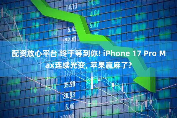 配资放心平台 终于等到你! iPhone 17 Pro Max连续光变, 苹果赢麻了?