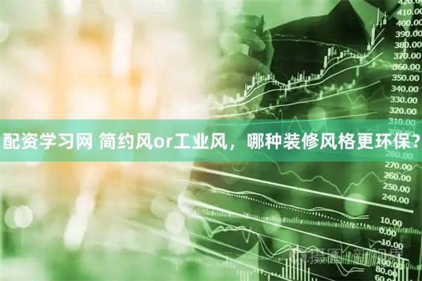 配资学习网 简约风or工业风，哪种装修风格更环保？