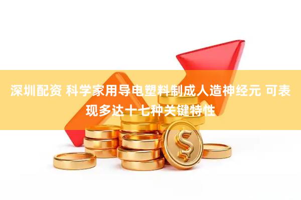 深圳配资 科学家用导电塑料制成人造神经元 可表现多达十七种关键特性