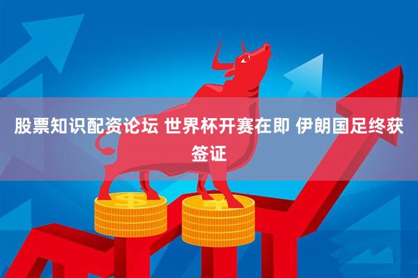 股票知识配资论坛 世界杯开赛在即 伊朗国足终获签证