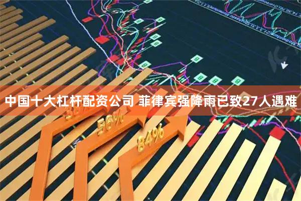 中国十大杠杆配资公司 菲律宾强降雨已致27人遇难
