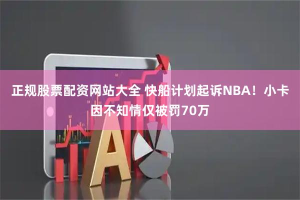 正规股票配资网站大全 快船计划起诉NBA！小卡因不知情仅被罚70万