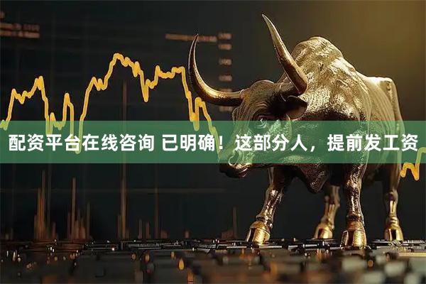 配资平台在线咨询 已明确！这部分人，提前发工资